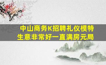 中山商务K招聘礼仪模特生意非常好一直满房元局